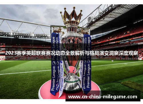 2023赛季英超联赛赛况动态全景解析与格局演变洞察深度观察