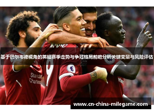 基于巴尔韦德视角的英超赛季走势与争冠格局前瞻分析关键变量与风险评估