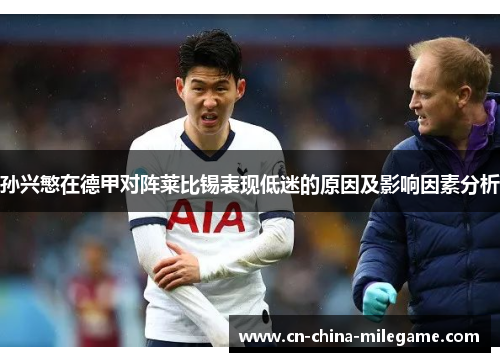 孙兴慜在德甲对阵莱比锡表现低迷的原因及影响因素分析 孙兴慜在德甲对阵莱比锡表现低迷的原因及影响因素分析
