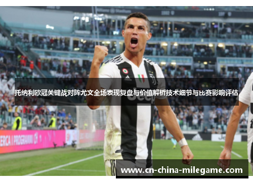 托纳利欧冠关键战对阵尤文全场表现复盘与价值解析技术细节与比赛影响评估 托纳利欧冠关键战对阵尤文全场表现复盘与价值解析技术细节与比赛影响评估
