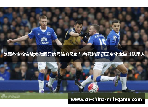 英超冬窗收官战术微调显信号阵容风向与争冠格局初现变化本轮球队用人