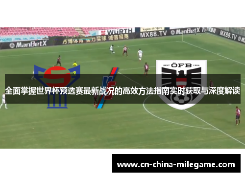 全面掌握世界杯预选赛最新战况的高效方法指南实时获取与深度解读