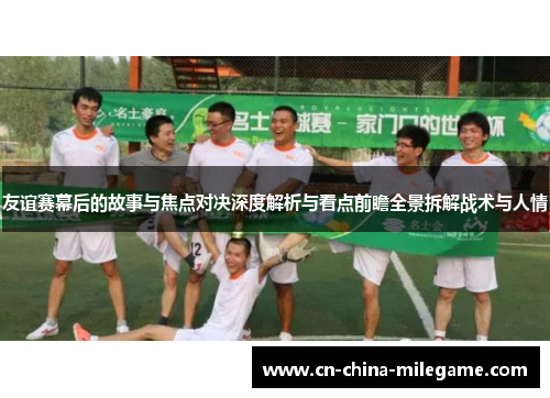 友谊赛幕后的故事与焦点对决深度解析与看点前瞻全景拆解战术与人情 友谊赛幕后的故事与焦点对决深度解析与看点前瞻全景拆解战术与人情