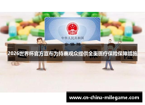 2026世界杯官方宣布为持票观众提供全面医疗保险保障措施 2026世界杯官方宣布为持票观众提供全面医疗保险保障措施