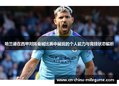 哈兰德在西甲对阵曼城比赛中展现的个人能力与竞技状态解析