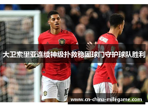 大卫索里亚连续神级扑救稳固球门守护球队胜利