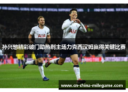 孙兴慜精彩破门助热刺主场力克西汉姆赢得关键比赛