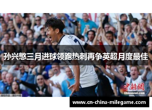 孙兴慜三月进球领跑热刺再争英超月度最佳