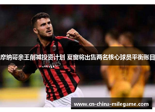 摩纳哥亲王削减投资计划 夏窗将出售两名核心球员平衡账目 摩纳哥亲王削减投资计划 夏窗将出售两名核心球员平衡账目