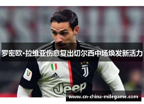 罗密欧·拉维亚伤愈复出切尔西中场焕发新活力