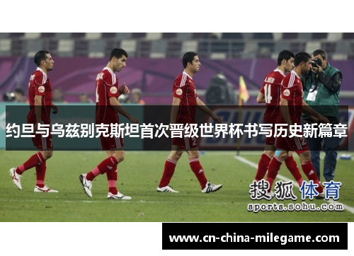 约旦与乌兹别克斯坦首次晋级世界杯书写历史新篇章