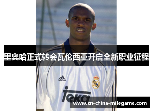 里奥哈正式转会瓦伦西亚开启全新职业征程