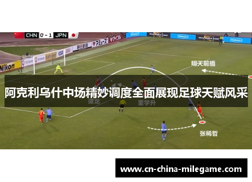 阿克利乌什中场精妙调度全面展现足球天赋风采