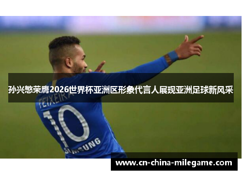 孙兴慜荣膺2026世界杯亚洲区形象代言人展现亚洲足球新风采