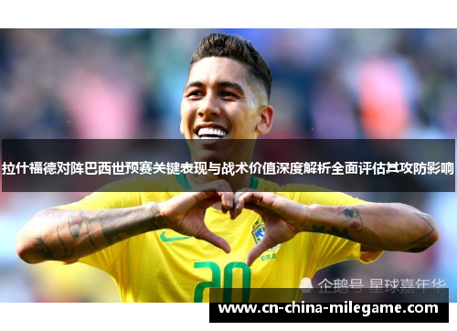 拉什福德对阵巴西世预赛关键表现与战术价值深度解析全面评估其攻防影响 拉什福德对阵巴西世预赛关键表现与战术价值深度解析全面评估其攻防影响