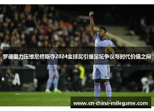 罗德里力压维尼修斯夺2024金球奖引爆足坛争议与时代价值之辩 罗德里力压维尼修斯夺2024金球奖引爆足坛争议与时代价值之辩